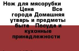 Нож для мясорубки zelmer › Цена ­ 300 - Все города Домашняя утварь и предметы быта » Посуда и кухонные принадлежности   